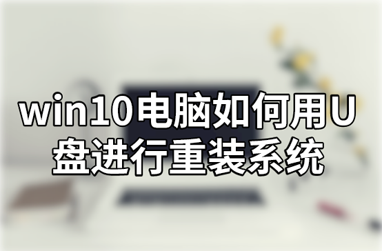 win10電腦如何用U盤進(jìn)行重裝系統(tǒng)